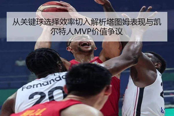 从关键球选择效率切入解析塔图姆表现与凯尔特人MVP价值争议