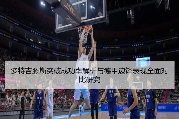 多特吉滕斯突破成功率解析与德甲边锋表现全面对比研究