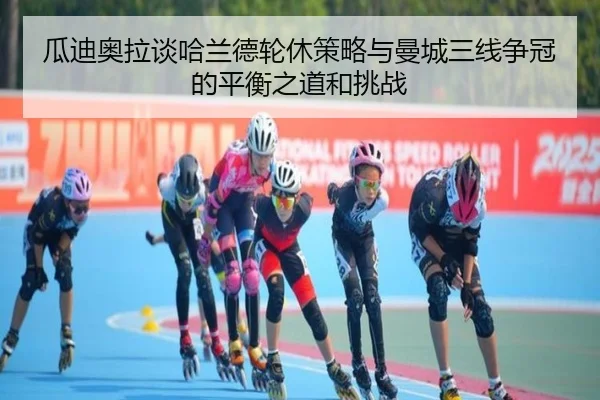 瓜迪奥拉谈哈兰德轮休策略与曼城三线争冠的平衡之道和挑战
