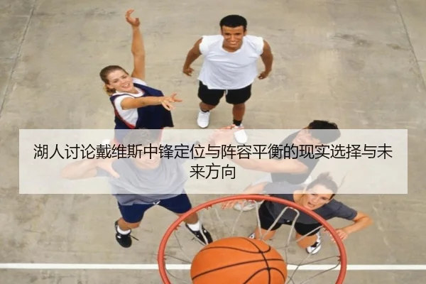 湖人讨论戴维斯中锋定位与阵容平衡的现实选择与未来方向